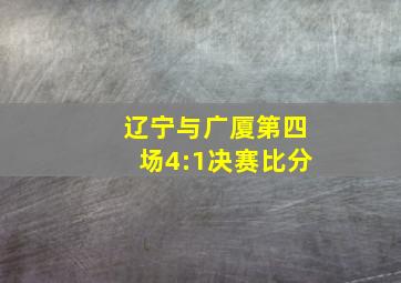 辽宁与广厦第四场4:1决赛比分