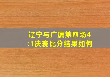 辽宁与广厦第四场4:1决赛比分结果如何