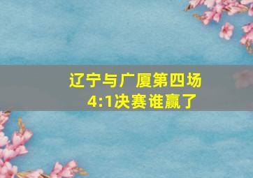 辽宁与广厦第四场4:1决赛谁赢了