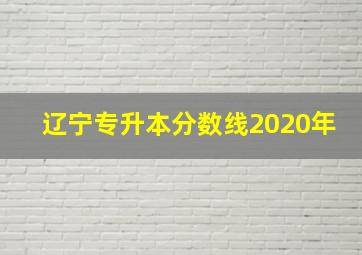 辽宁专升本分数线2020年