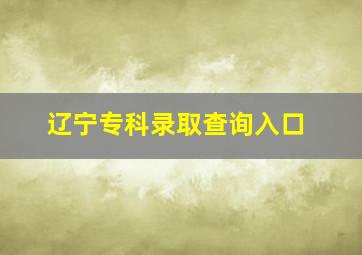 辽宁专科录取查询入口