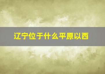 辽宁位于什么平原以西