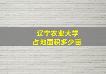 辽宁农业大学占地面积多少亩