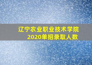 辽宁农业职业技术学院2020单招录取人数