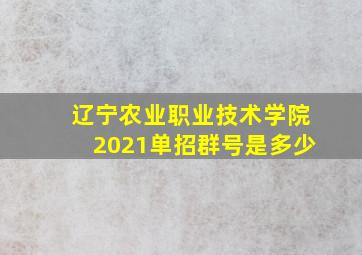 辽宁农业职业技术学院2021单招群号是多少