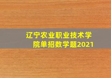 辽宁农业职业技术学院单招数学题2021