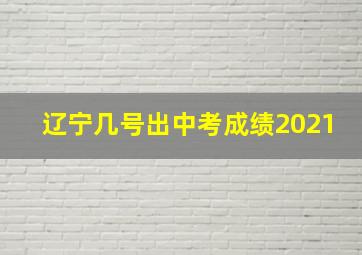 辽宁几号出中考成绩2021