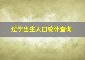 辽宁出生人口统计查询