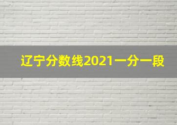 辽宁分数线2021一分一段