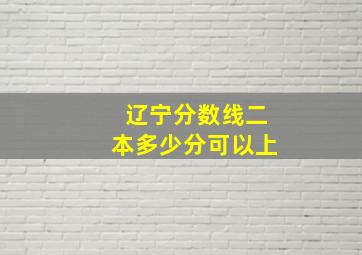 辽宁分数线二本多少分可以上