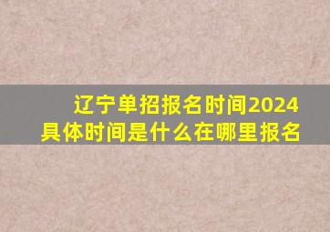 辽宁单招报名时间2024具体时间是什么在哪里报名