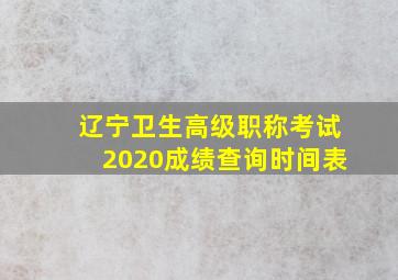 辽宁卫生高级职称考试2020成绩查询时间表