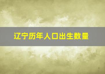 辽宁历年人口出生数量