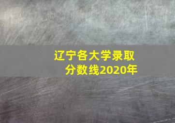 辽宁各大学录取分数线2020年