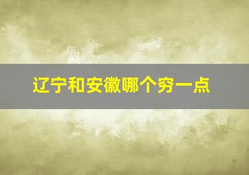 辽宁和安徽哪个穷一点