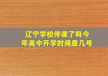 辽宁学校停课了吗今年高中开学时间是几号