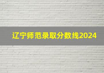 辽宁师范录取分数线2024