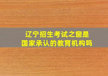 辽宁招生考试之窗是国家承认的教育机构吗