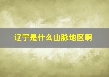 辽宁是什么山脉地区啊