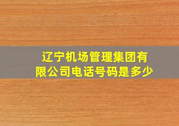 辽宁机场管理集团有限公司电话号码是多少