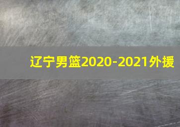 辽宁男篮2020-2021外援