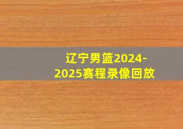 辽宁男篮2024-2025赛程录像回放