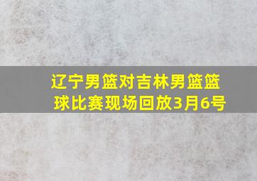 辽宁男篮对吉林男篮篮球比赛现场回放3月6号