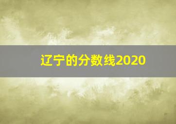 辽宁的分数线2020