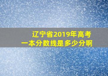 辽宁省2019年高考一本分数线是多少分啊