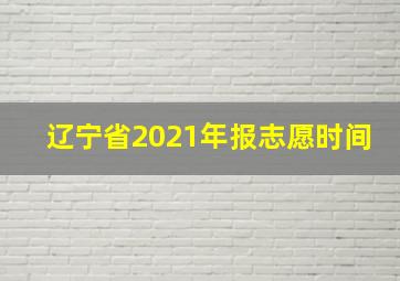 辽宁省2021年报志愿时间