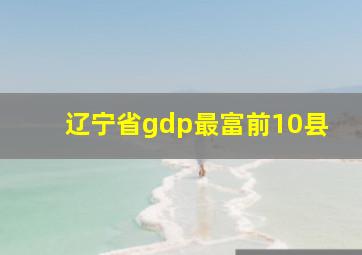 辽宁省gdp最富前10县