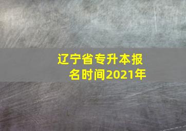 辽宁省专升本报名时间2021年