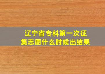 辽宁省专科第一次征集志愿什么时候出结果