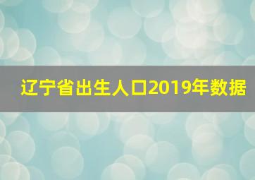 辽宁省出生人口2019年数据