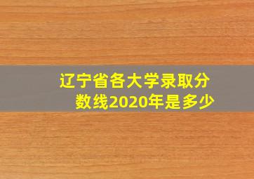 辽宁省各大学录取分数线2020年是多少