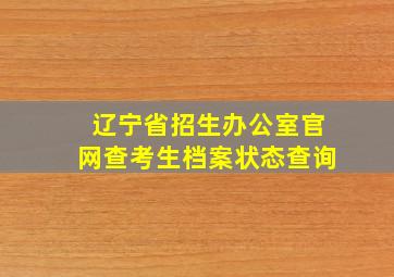 辽宁省招生办公室官网查考生档案状态查询