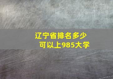 辽宁省排名多少可以上985大学