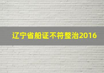 辽宁省船证不符整治2016