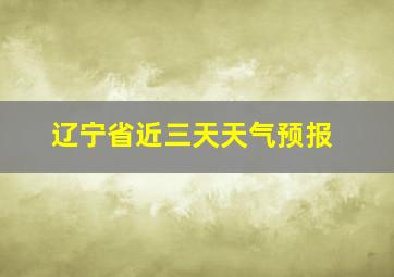 辽宁省近三天天气预报