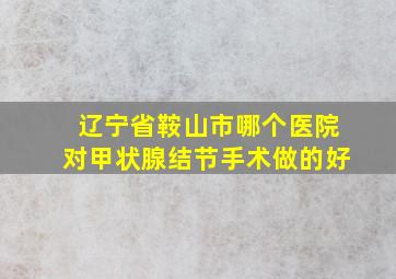 辽宁省鞍山市哪个医院对甲状腺结节手术做的好