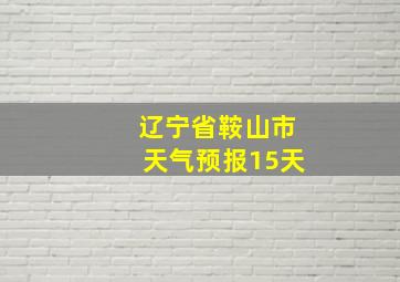 辽宁省鞍山市天气预报15天