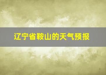 辽宁省鞍山的天气预报