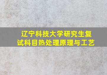 辽宁科技大学研究生复试科目热处理原理与工艺