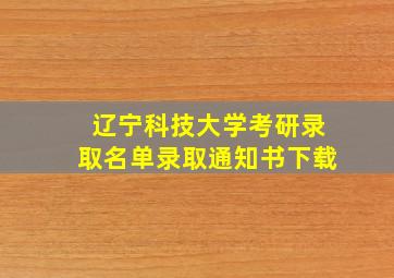 辽宁科技大学考研录取名单录取通知书下载