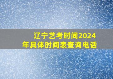 辽宁艺考时间2024年具体时间表查询电话