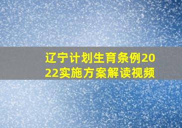 辽宁计划生育条例2022实施方案解读视频