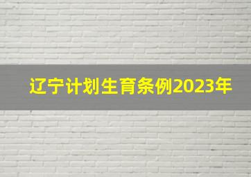 辽宁计划生育条例2023年