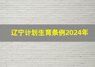 辽宁计划生育条例2024年