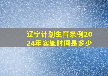 辽宁计划生育条例2024年实施时间是多少