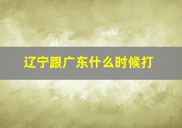 辽宁跟广东什么时候打